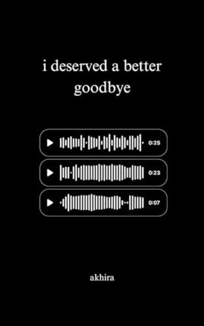 I Deserved A Better Goodbye (Paperback) by Akhira